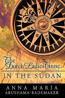 The Dutch Ladies Tinne, in the Sudan: Nineteenth Century Adventurers by Anna Maria Abushama- Rademaker, Maria Ab