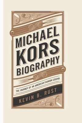 Michael Kors Biography: The Journey of an American Fashion Legend by B. Rust, Kevin