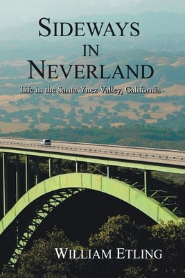 Sideways in Neverland: Life in the Santa Ynez Valley, California by Etling, William