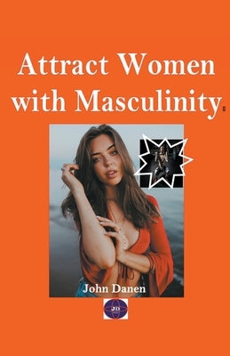 Attract Women with Masculinity by Danen, John