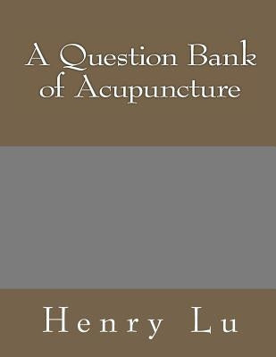 A Question Bank of Acupuncture by Lu, Henry C.