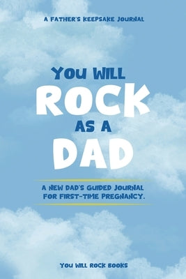 You Will Rock As a Dad!: A New Dad's Journal For First-Time Pregnancy, A Father's Keepsake Journal by Grace, Alex