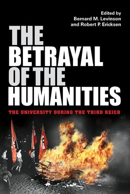 The Betrayal of the Humanities: The University During the Third Reich by Levinson, Bernard M.