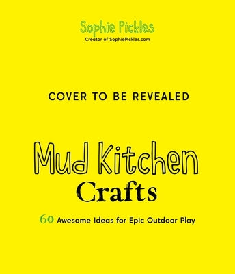 Mud Kitchen Crafts: 60 Awesome Ideas for Epic Outdoor Play by Pickles, Sophie