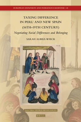 Taxing Difference in Peru and New Spain (16th-19th Century): Negotiating Social Differences and Belonging by Albiez-Wieck, Sarah