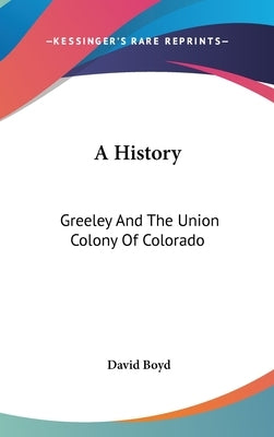 A History: Greeley And The Union Colony Of Colorado by Boyd, David