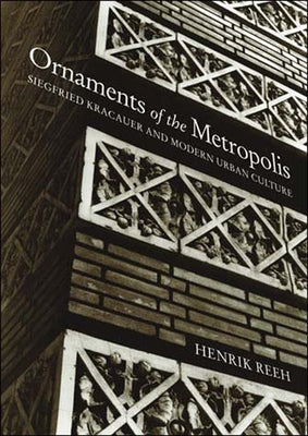 Ornaments of the Metropolis: Siegfried Kracauer and Modern Urban Culture by Reeh, Henrik