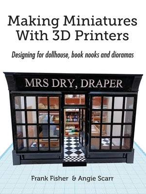 Making Miniatures With 3D Printers: Designing for dollhouse, book nooks and dioramas by Fisher, Frank