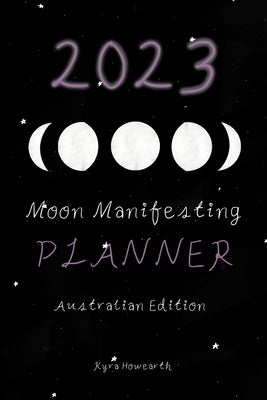 2023 Moon Manifesting Planner (Australian Edition): Manifest your 2023 goals with the moon by Howearth, Kyra