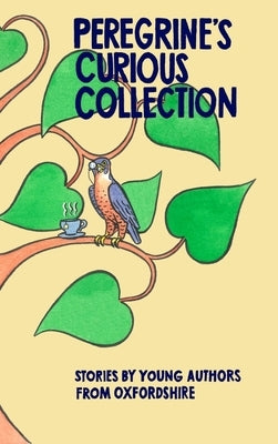 Peregrine's Curious Collection: Stories by Young Authors from Oxfordshire by Oxford Writers' House