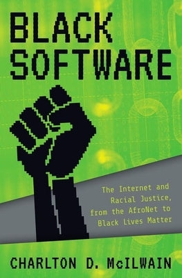 Black Software: The Internet & Racial Justice, from the Afronet to Black Lives Matter by McIlwain, Charlton D.