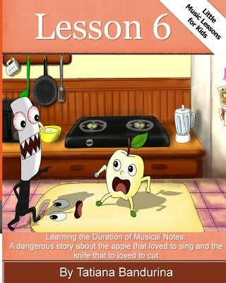 Little Music Lessons for Kids: Lesson 6: : Learning the Duration of Musical Notes: A dangerous story about the apple that loved to sing and the knife by Bandurina, Tatiana