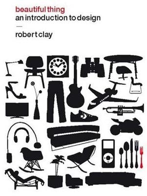 Beautiful Thing: An Introduction to Design by Clay, Robert