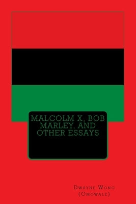 Malcolm X, Bob Marley, and other Essays by Wong (Omowale), Dwayne