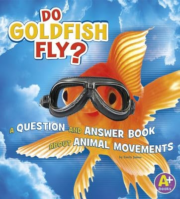 Do Goldfish Fly?: A Question and Answer Book about Animal Movements by James, Emily