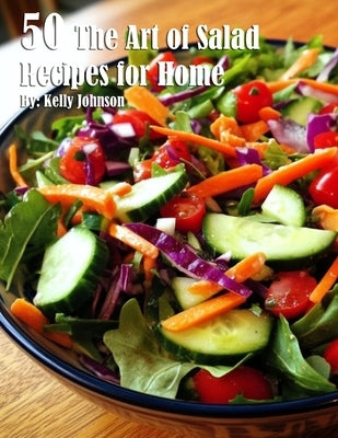 50 The Art of Salad Recipes for Home by Johnson, Kelly