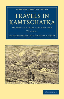 Travels in Kamtschatka: Volume 1: During the Years 1787 and 1788 by Lesseps, Jean-Baptiste-Barth Lemy De