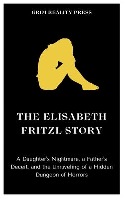 The Elisabeth Fritzl Story: A Daughter's Nightmare, a Father's Deceit, and the Unraveling of a Hidden Dungeon of Horrors by Reality Press, Grim