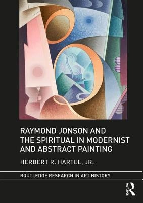 Raymond Jonson and the Spiritual in Modernist and Abstract Painting by Hartel Jr, Herbert R.