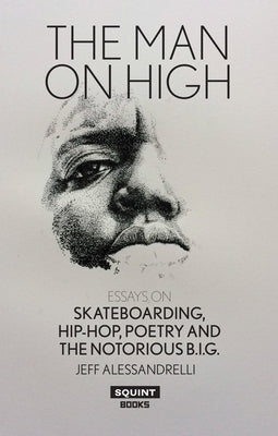 The Man on High: Essays on Skateboarding, Hip-Hop, Poetry and the Notorious B.I.G. by Alessandrelli, Jeff