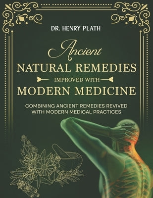 Ancient Natural Remedies Improved with Modern Medicine: Combining Ancient Remedies Revived with Modern Medical Practices by Plath, Hanry