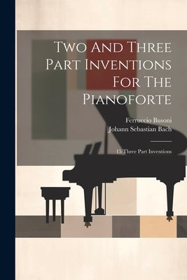 Two And Three Part Inventions For The Pianoforte: 15 Three Part Inventions by Bach, Johann Sebastian