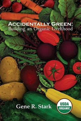 Accidentally Green: Building an Organic Livelihood by Stark, Gene R.