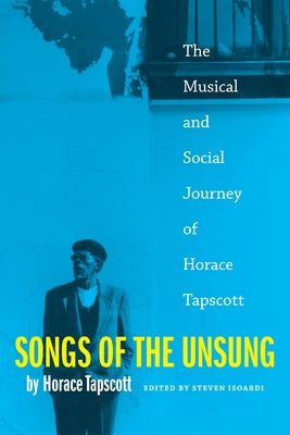 Songs of the Unsung: The Musical and Social Journey of Horace Tapscott by Tapscott, Horace