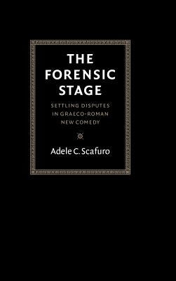 The Forensic Stage: Settling Disputes in Graeco-Roman New Comedy by Scafuro, Adele C.