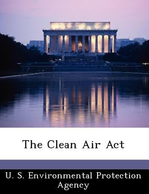 The Clean Air ACT by U S Environmental Protection Agency