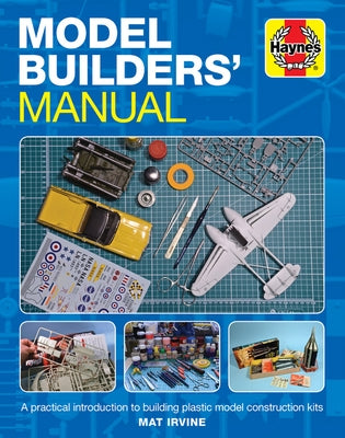 Model Builders' Manual: A Practical Introduction to Building Plastic Model Construction Kits by Irvine, Mat