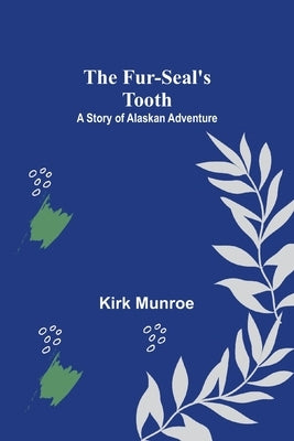 The Fur-Seal's Tooth: A Story of Alaskan Adventure by Munroe, Kirk