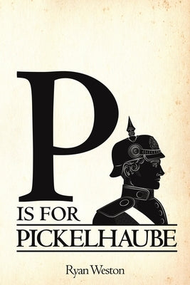 P is for Pickelhaube by Weston, Ryan