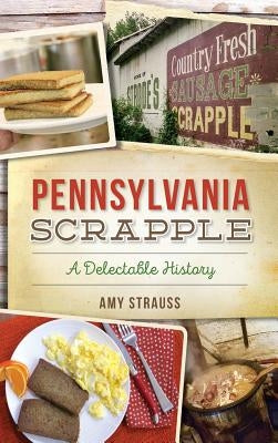 Pennsylvania Scrapple: A Delectable History by Strauss, Amy