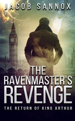 The Ravenmaster's Revenge: The Return of King Arthur by Sannox, Jacob