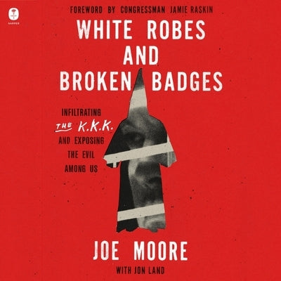 White Robes and Broken Badges: Infiltrating the KKK and Exposing the Evil Among Us by Moore, Joe