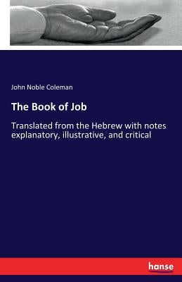 The Book of Job: Translated from the Hebrew with notes explanatory, illustrative, and critical by Coleman, John Noble