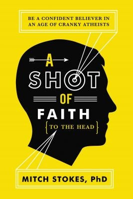 A Shot of Faith (to the Head): Be a Confident Believer in an Age of Cranky Atheists by Stokes, Mitch