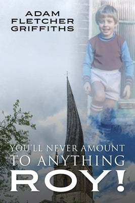 You'll Never Amount to Anything Roy! by Griffiths, Adam Fletcher