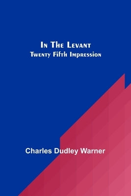 In The Levant; Twenty Fifth Impression by Dudley Warner, Charles