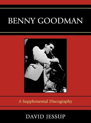 Benny Goodman: A Supplemental Discography by Jessup, David