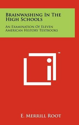 Brainwashing In The High Schools: An Examination Of Eleven American History Textbooks by Root, E. Merrill