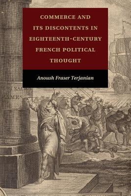 Commerce and Its Discontents in Eighteenth-Century French Political Thought by Terjanian, Anoush Fraser