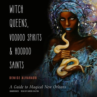 Witch Queens, Voodoo Spirits, and Hoodoo Saints: A Guide to Magical New Orleans by Alvarado, Denise