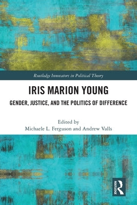 Iris Marion Young: Gender, Justice, and the Politics of Difference by Ferguson, Michaele