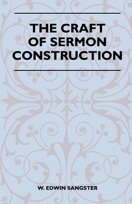 The Craft Of Sermon Construction by Sangster, W. Edwin