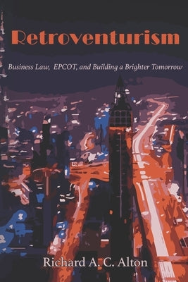 Retroventurism: Business Law, EPCOT, and Building a Brighter Tomorrow by Alton, Richard A. C.