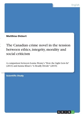 The Canadian crime novel in the tension between ethics, integrity, morality and social criticism: A comparison between Louise Penny's How the Light Ge by Dickert, Matthias