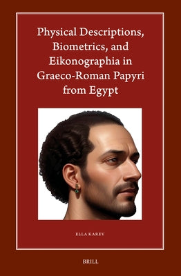 Physical Descriptions, Biometrics, and Eikonographia in Graeco-Roman Papyri from Egypt by Karev, Ella