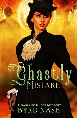 Ghastly Mistake: A Gaslamp Ghost Mystery by Nash, Byrd